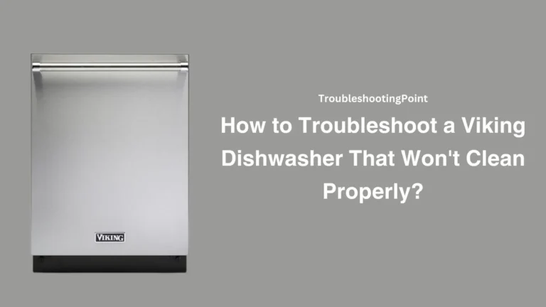 How to Troubleshoot a Viking Dishwasher That Won’t Clean Properly?